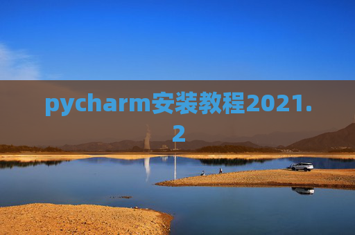 pycharm安装教程2021.2 pycharm安装教程2021.2