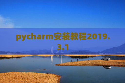 pycharm安装教程2019.3.1 pycharm安装教程2019.3.1